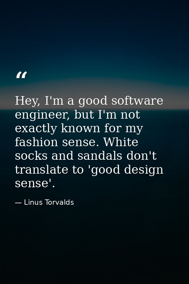 Hey, I'm a good software engineer, but I'm not exactly known for my fashion sense. White socks and sandals don't transla — Linus Torvalds