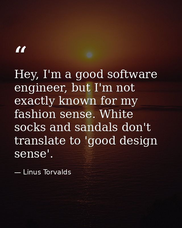 Hey, I'm a good software engineer, but I'm not exactly known for my fashion sense. White socks and sandals don't transla — Linus Torvalds