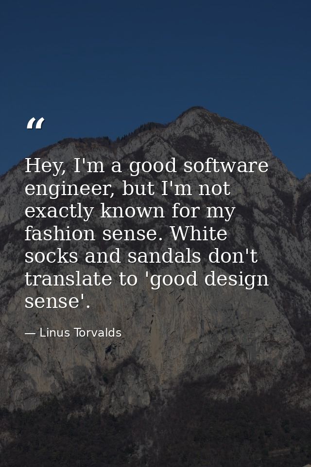 Hey, I'm a good software engineer, but I'm not exactly known for my fashion sense. White socks and sandals don't transla — Linus Torvalds