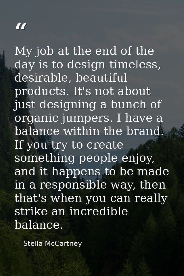 My job at the end of the day is to design timeless, desirable, beautiful products. It's not about just designing a bunch — Stella McCartney