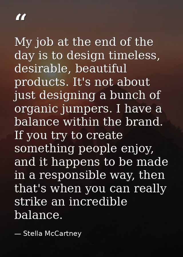 My job at the end of the day is to design timeless, desirable, beautiful products. It's not about just designing a bunch — Stella McCartney