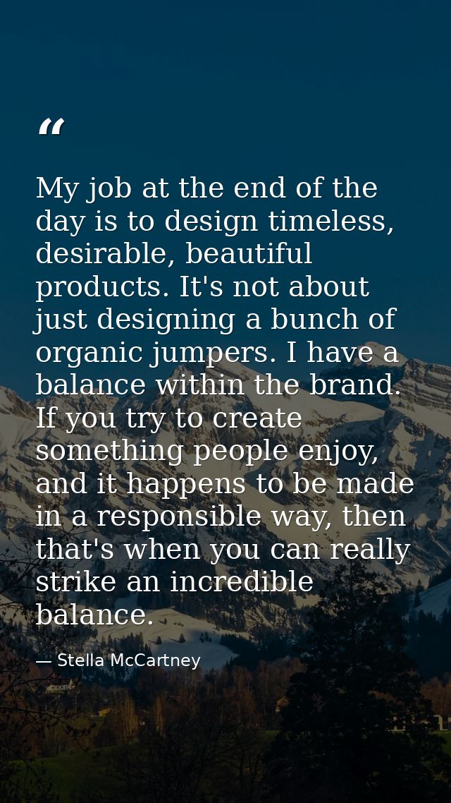 My job at the end of the day is to design timeless, desirable, beautiful products. It's not about just designing a bunch — Stella McCartney