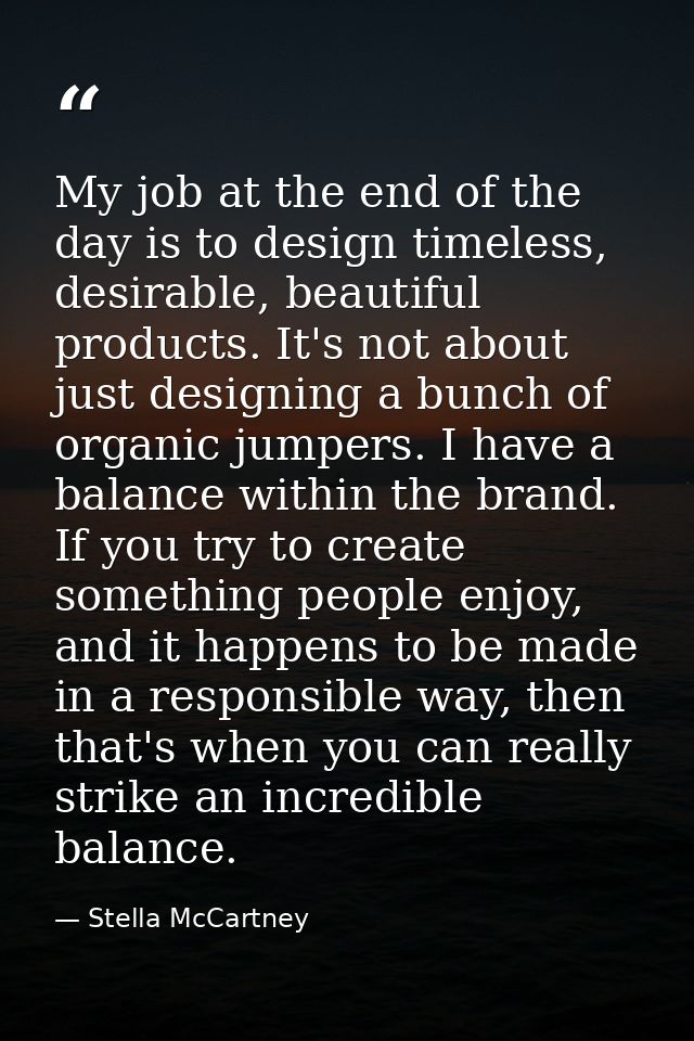 My job at the end of the day is to design timeless, desirable, beautiful products. It's not about just designing a bunch — Stella McCartney