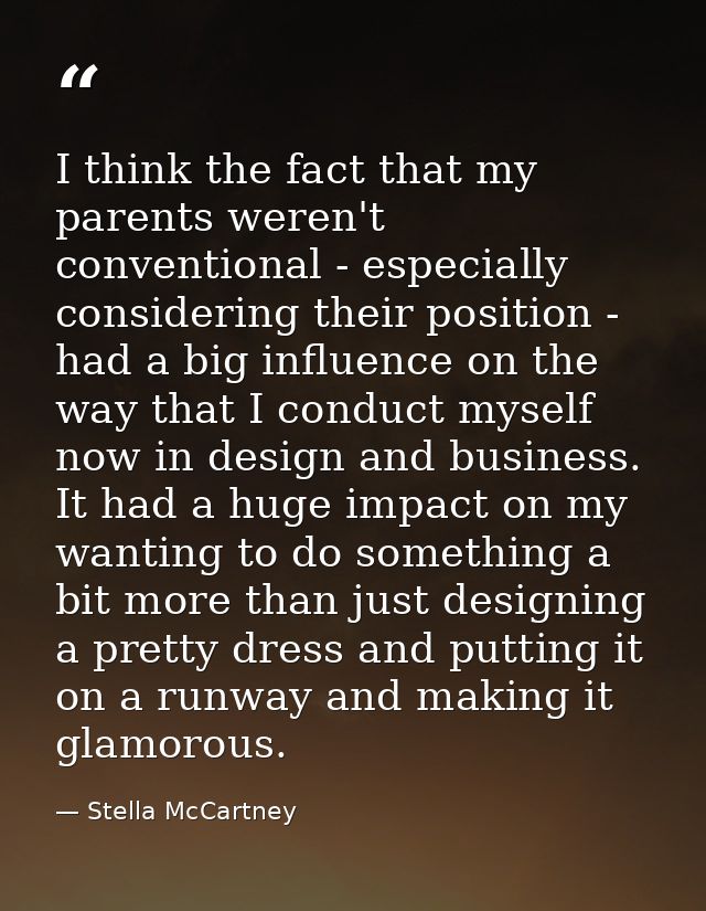 I think the fact that my parents weren't conventional - especially considering their position - had a big influence on t — Stella McCartney