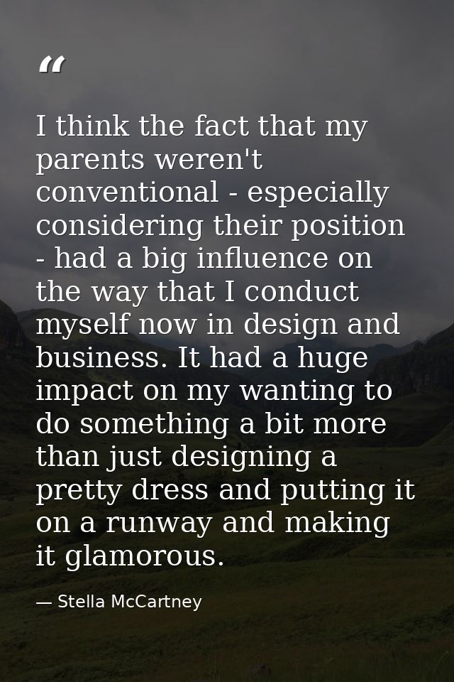 I think the fact that my parents weren't conventional - especially considering their position - had a big influence on t — Stella McCartney