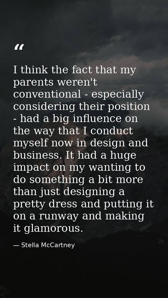 I think the fact that my parents weren't conventional - especially considering their position - had a big influence on t — Stella McCartney