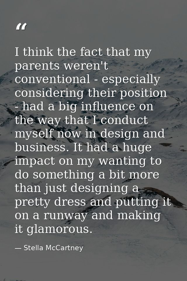 I think the fact that my parents weren't conventional - especially considering their position - had a big influence on t — Stella McCartney