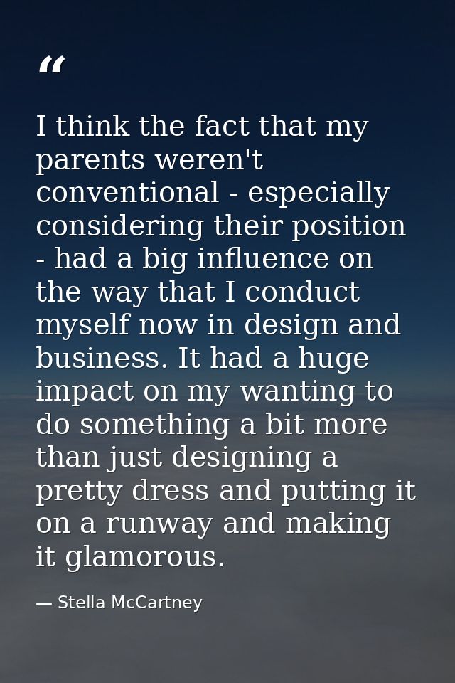 I think the fact that my parents weren't conventional - especially considering their position - had a big influence on t — Stella McCartney