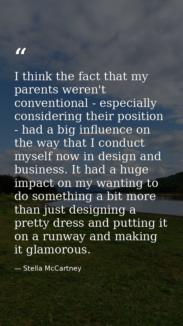I think the fact that my parents weren't conventional - especially considering their position - had a big influence on t — Stella McCartney