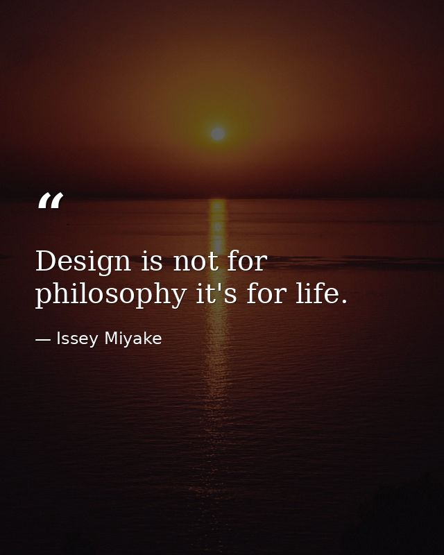 Design is not for philosophy it's for life. — Issey Miyake