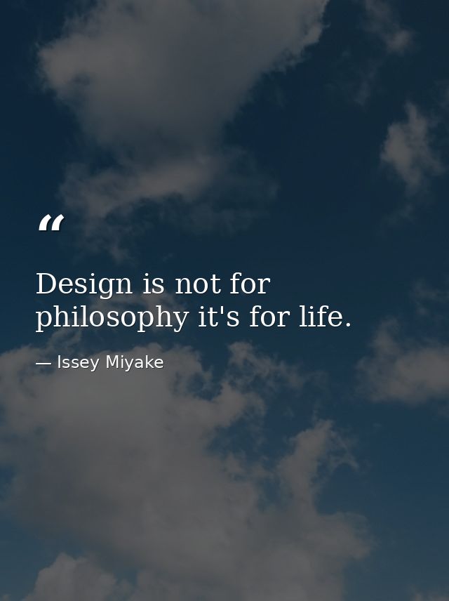 Design is not for philosophy it's for life. — Issey Miyake