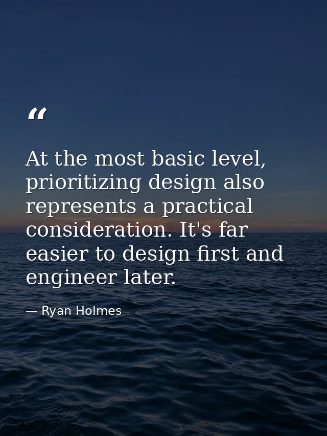 At the most basic level, prioritizing design also represents a practical consideration. It's far easier to design first  — Ryan Holmes
