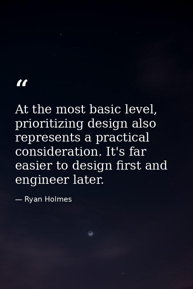 At the most basic level, prioritizing design also represents a practical consideration. It's far easier to design first  — Ryan Holmes