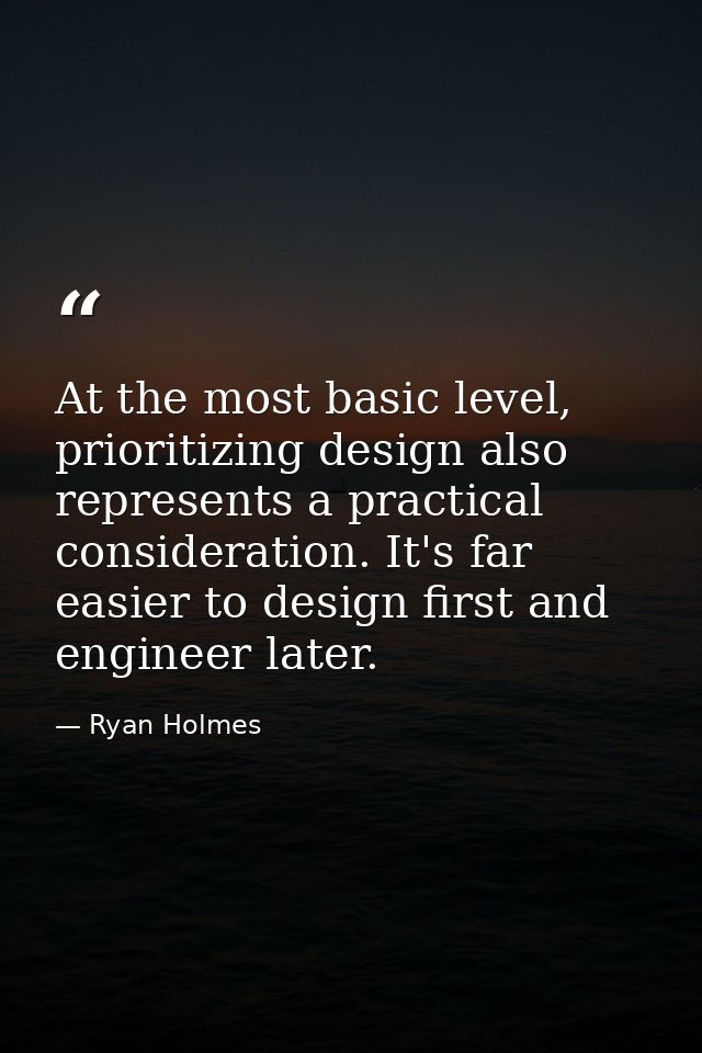 At the most basic level, prioritizing design also represents a practical consideration. It's far easier to design first  — Ryan Holmes
