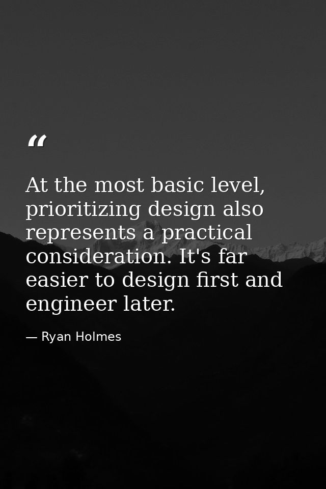 At the most basic level, prioritizing design also represents a practical consideration. It's far easier to design first  — Ryan Holmes