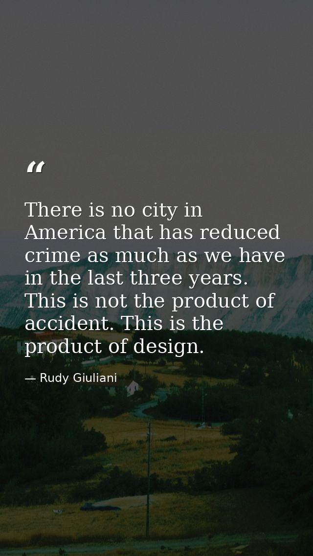 There is no city in America that has reduced crime as much as we have in the last three years. This is not the product o — Rudy Giuliani