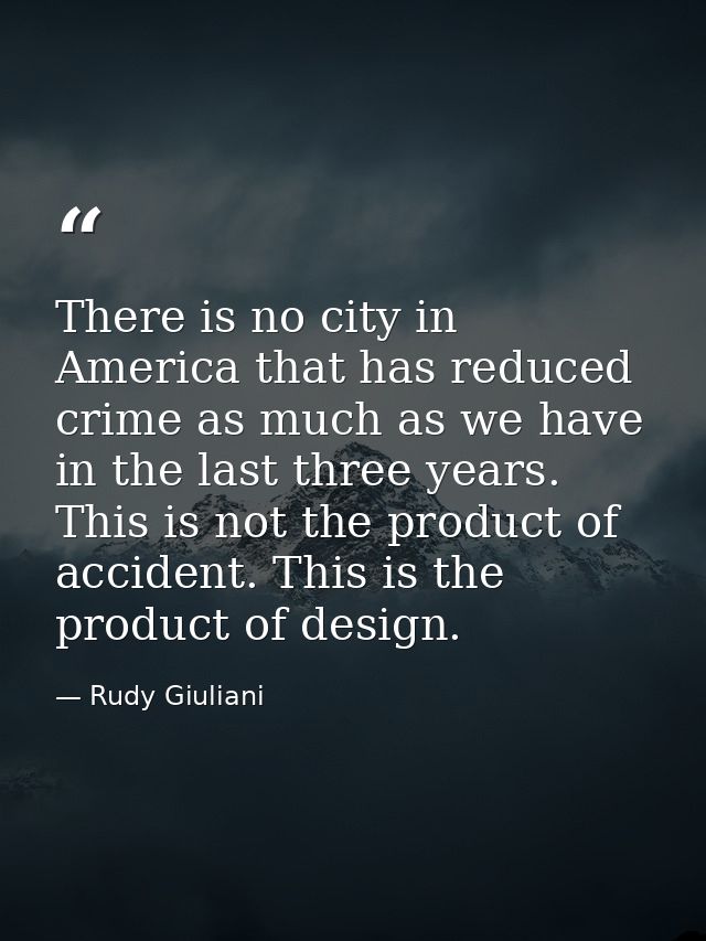 There is no city in America that has reduced crime as much as we have in the last three years. This is not the product o — Rudy Giuliani
