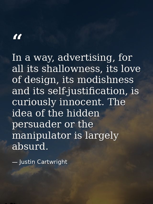 In a way, advertising, for all its shallowness, its love of design, its modishness and its self-justification, is curiou — Justin Cartwright