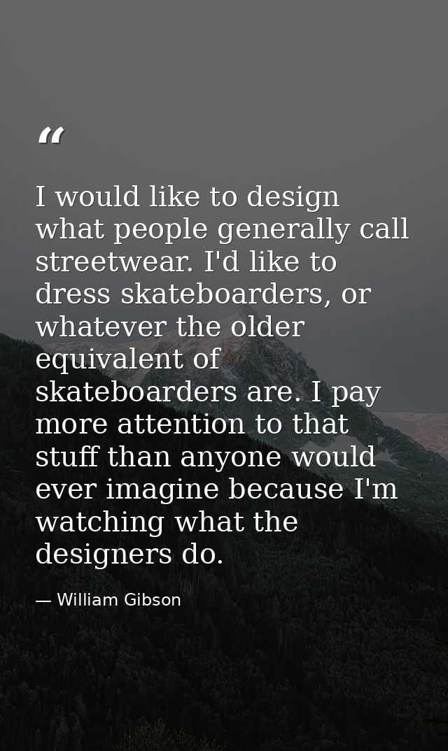 I would like to design what people generally call streetwear. I'd like to dress skateboarders, or whatever the older equ — William Gibson