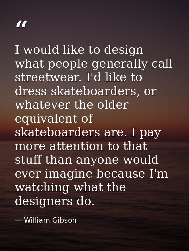 I would like to design what people generally call streetwear. I'd like to dress skateboarders, or whatever the older equ — William Gibson