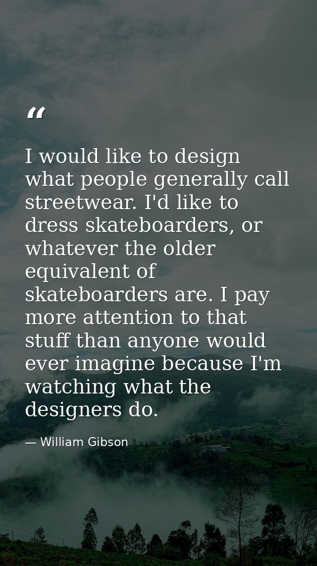 I would like to design what people generally call streetwear. I'd like to dress skateboarders, or whatever the older equ — William Gibson