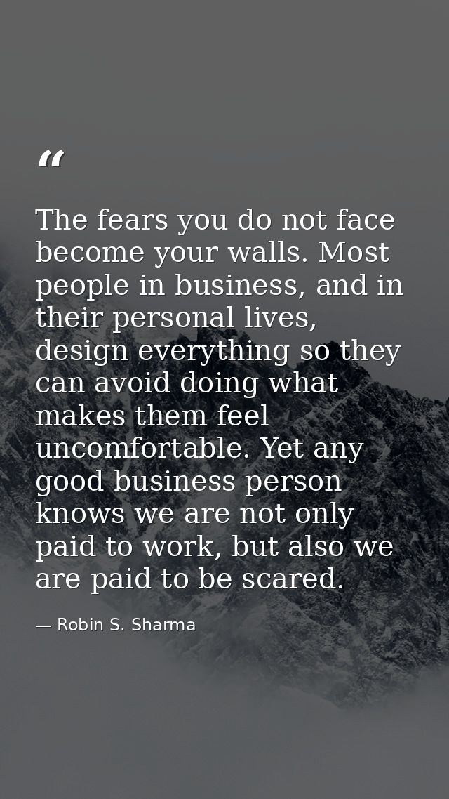 The fears you do not face become your walls. Most people in business, and in their personal lives, design everything so  — Robin S. Sharma