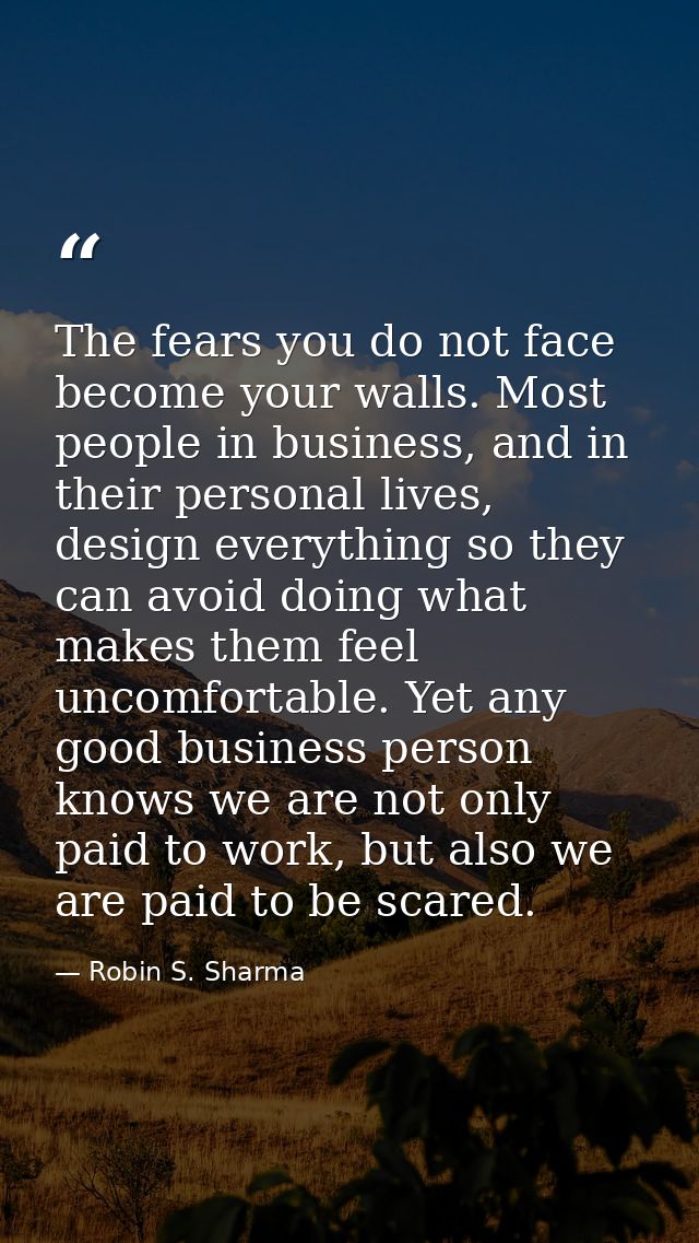 The fears you do not face become your walls. Most people in business, and in their personal lives, design everything so  — Robin S. Sharma