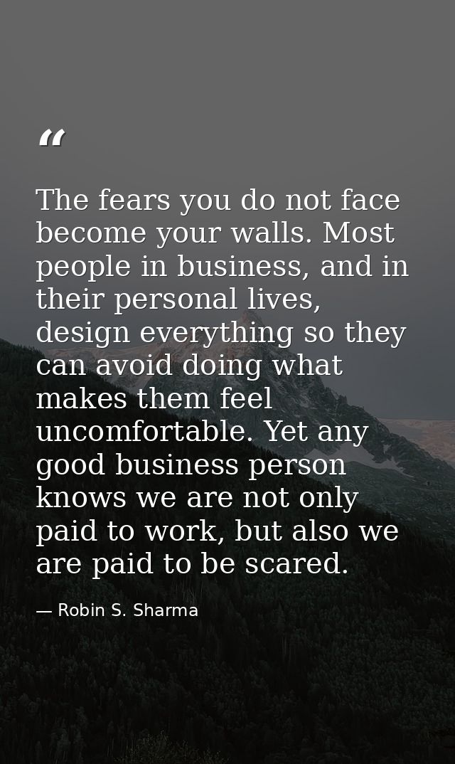 The fears you do not face become your walls. Most people in business, and in their personal lives, design everything so  — Robin S. Sharma