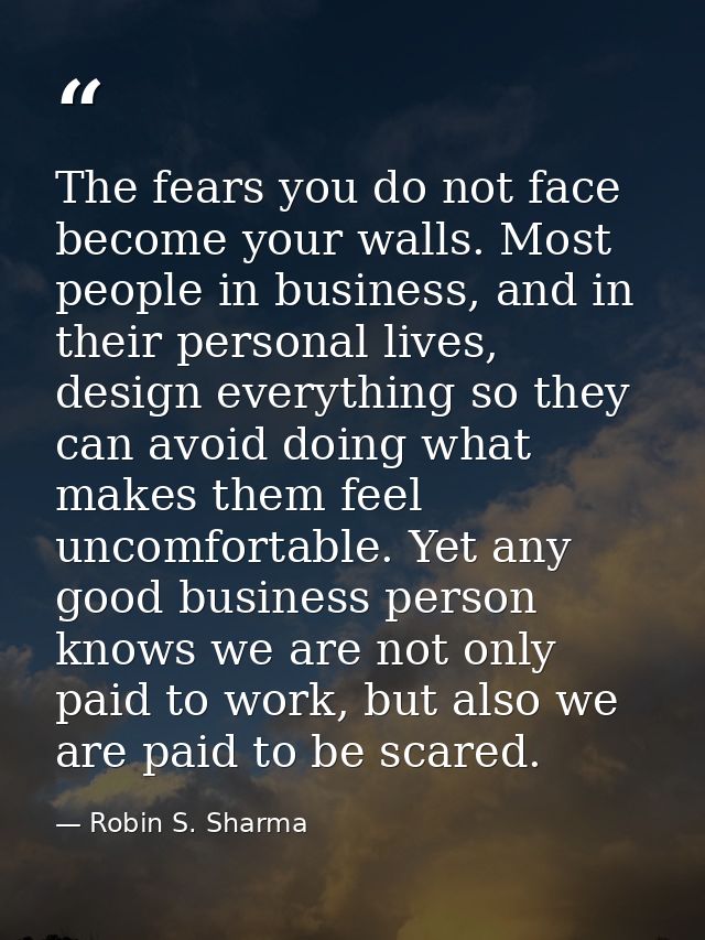 The fears you do not face become your walls. Most people in business, and in their personal lives, design everything so  — Robin S. Sharma