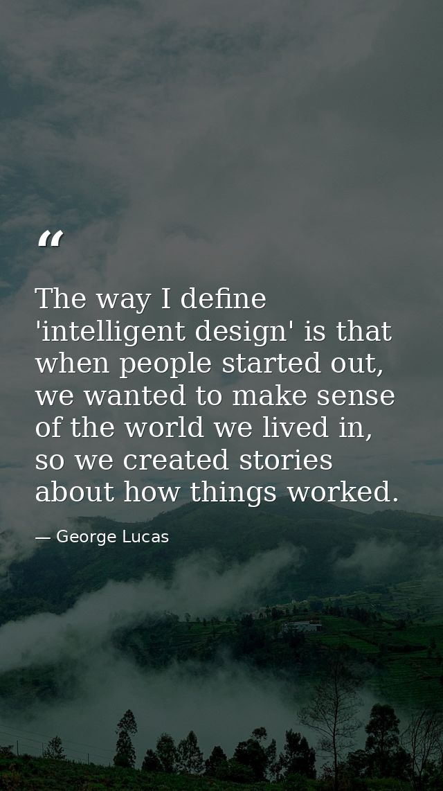 The way I define 'intelligent design' is that when people started out, we wanted to make sense of the world we lived in, — George Lucas