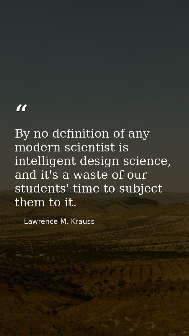 By no definition of any modern scientist is intelligent design science, and it's a waste of our students' time to subjec — Lawrence M. Krauss