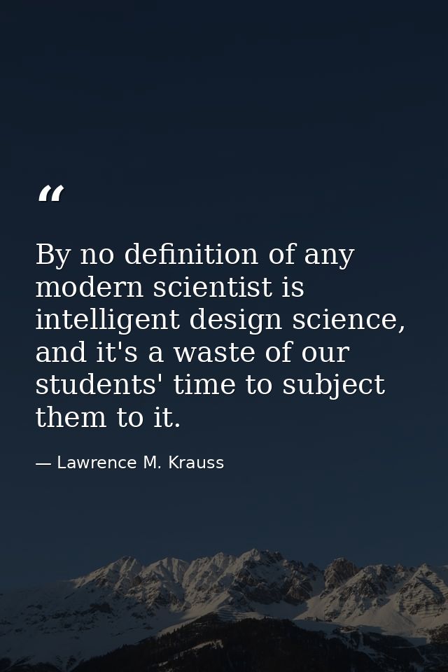 By no definition of any modern scientist is intelligent design science, and it's a waste of our students' time to subjec — Lawrence M. Krauss