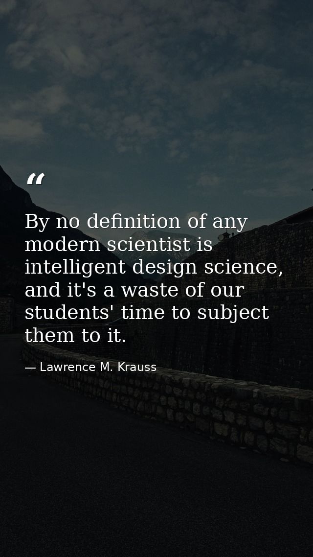 By no definition of any modern scientist is intelligent design science, and it's a waste of our students' time to subjec — Lawrence M. Krauss