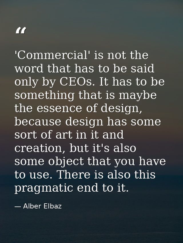 'Commercial' is not the word that has to be said only by CEOs. It has to be something that is maybe the essence of desig — Alber Elbaz
