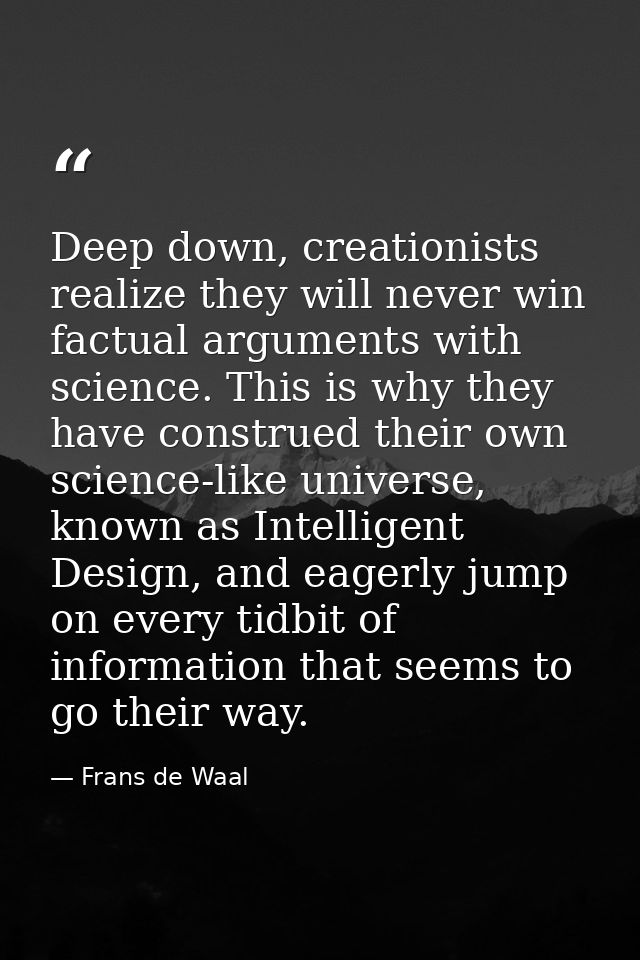 Deep down, creationists realize they will never win factual arguments with science. This is why they have construed thei — Frans de Waal