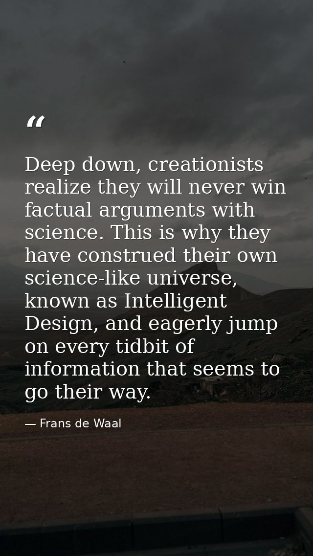 Deep down, creationists realize they will never win factual arguments with science. This is why they have construed thei — Frans de Waal