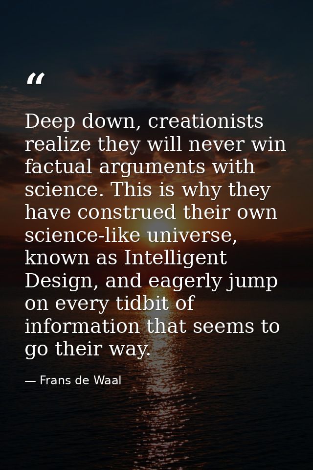 Deep down, creationists realize they will never win factual arguments with science. This is why they have construed thei — Frans de Waal