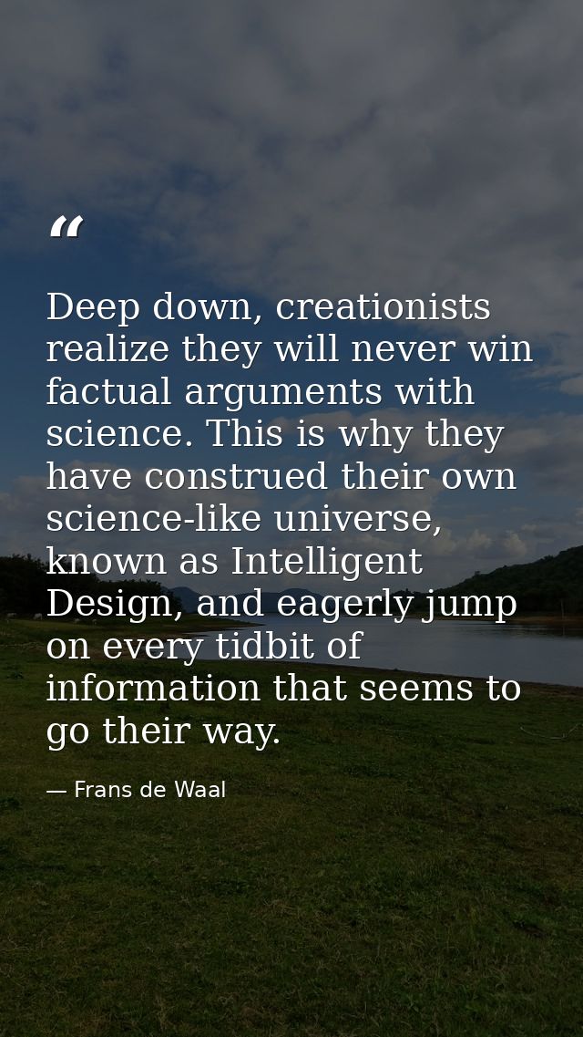 Deep down, creationists realize they will never win factual arguments with science. This is why they have construed thei — Frans de Waal