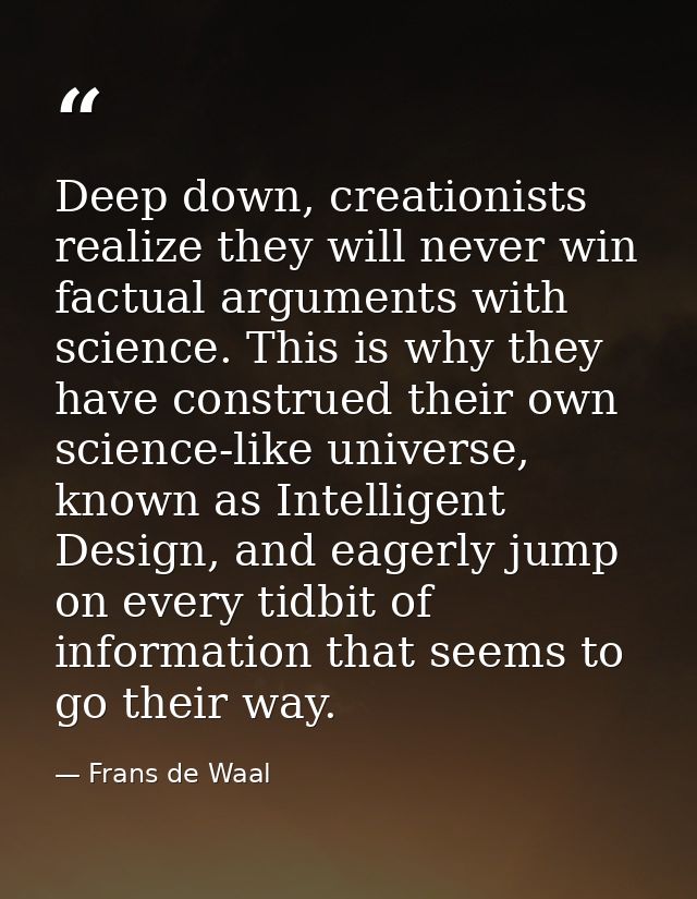 Deep down, creationists realize they will never win factual arguments with science. This is why they have construed thei — Frans de Waal
