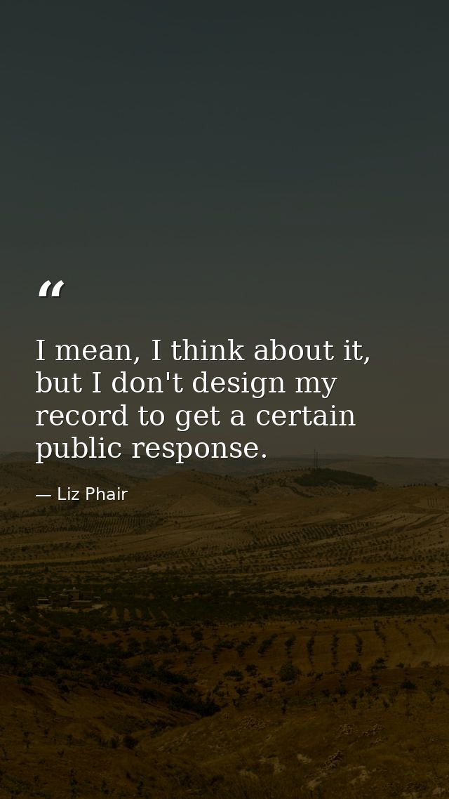 I mean, I think about it, but I don't design my record to get a certain public response. — Liz Phair