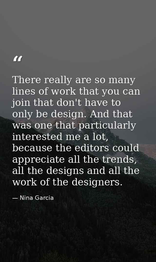 There really are so many lines of work that you can join that don't have to only be design. And that was one that partic — Nina Garcia