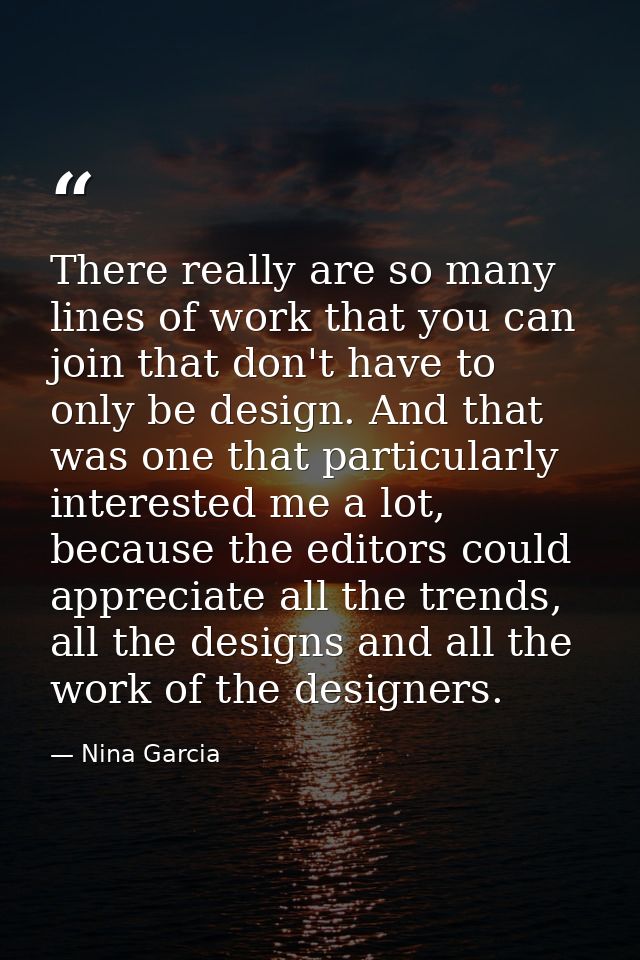 There really are so many lines of work that you can join that don't have to only be design. And that was one that partic — Nina Garcia