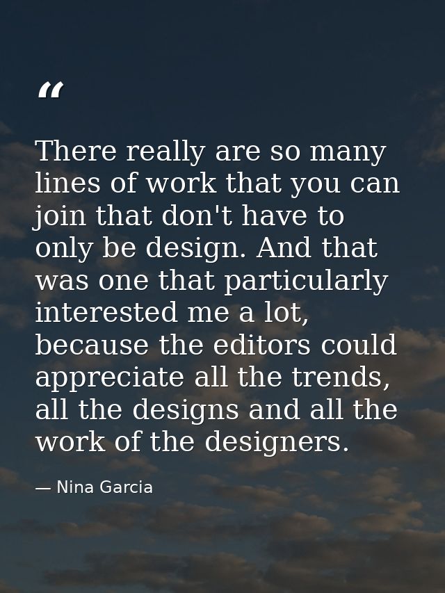 There really are so many lines of work that you can join that don't have to only be design. And that was one that partic — Nina Garcia