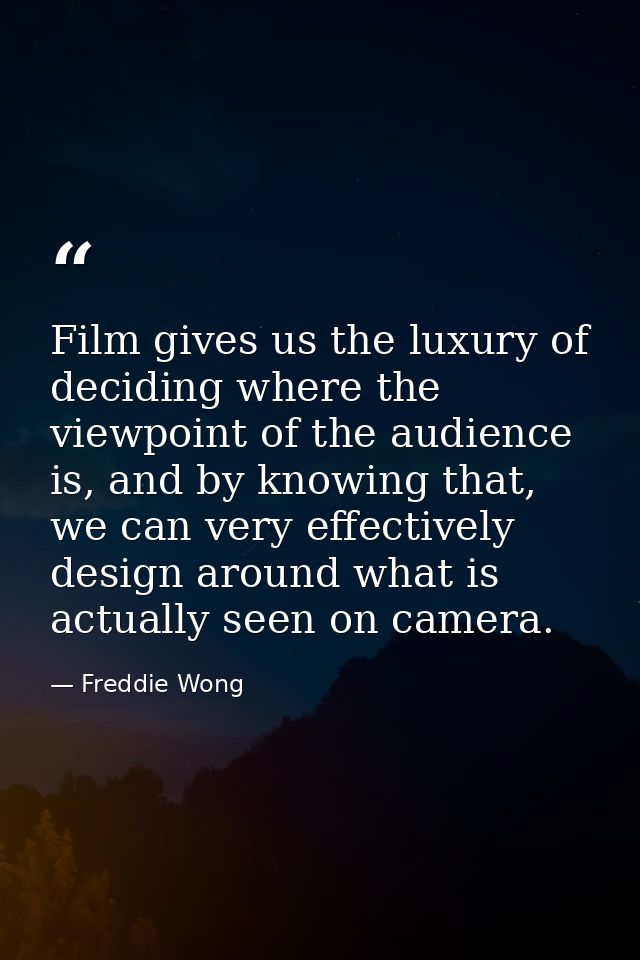 Film gives us the luxury of deciding where the viewpoint of the audience is, and by knowing that, we can very effectivel — Freddie Wong