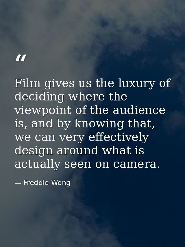 Film gives us the luxury of deciding where the viewpoint of the audience is, and by knowing that, we can very effectivel — Freddie Wong