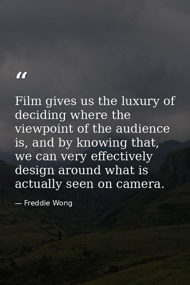 Film gives us the luxury of deciding where the viewpoint of the audience is, and by knowing that, we can very effectivel — Freddie Wong