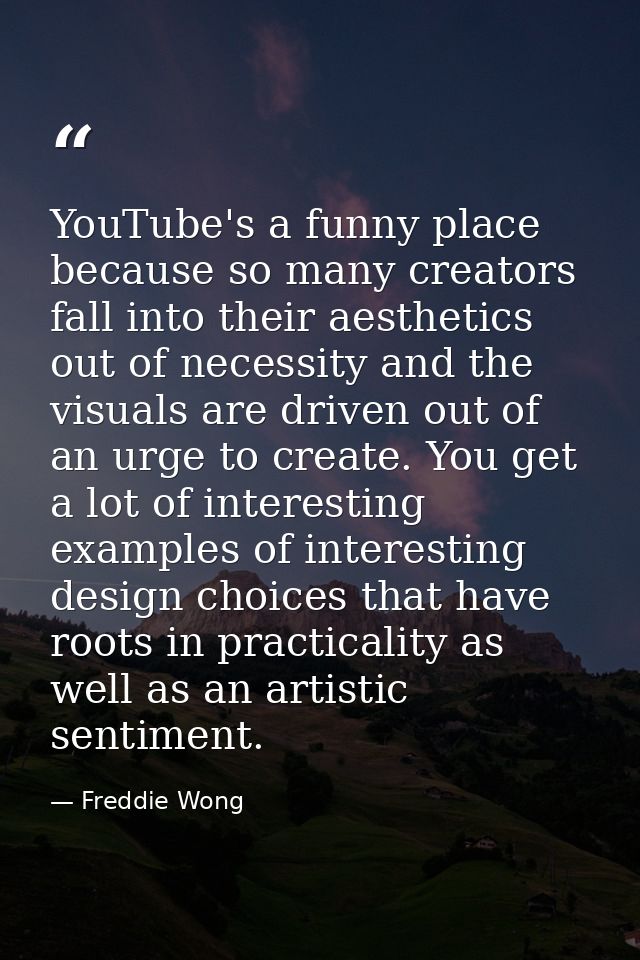 YouTube's a funny place because so many creators fall into their aesthetics out of necessity and the visuals are driven  — Freddie Wong