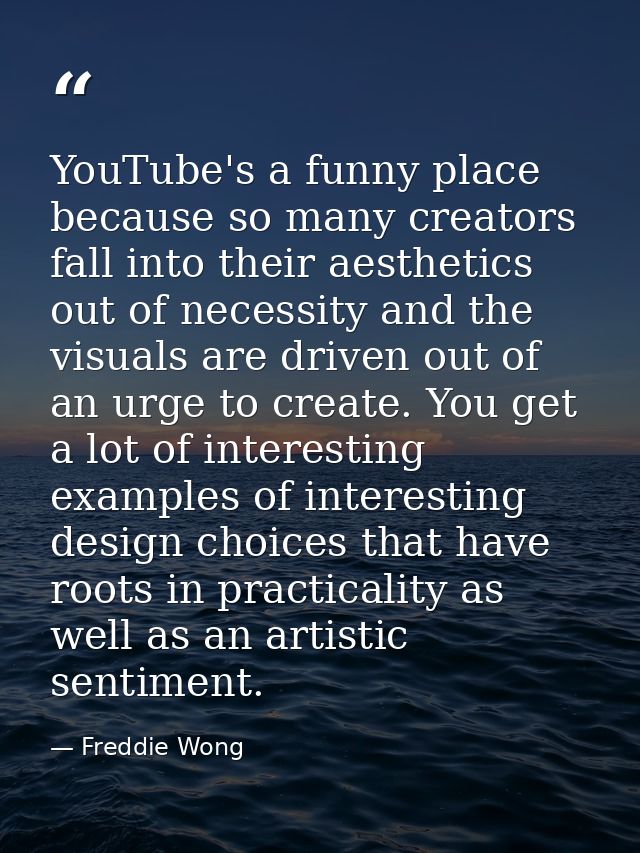 YouTube's a funny place because so many creators fall into their aesthetics out of necessity and the visuals are driven  — Freddie Wong