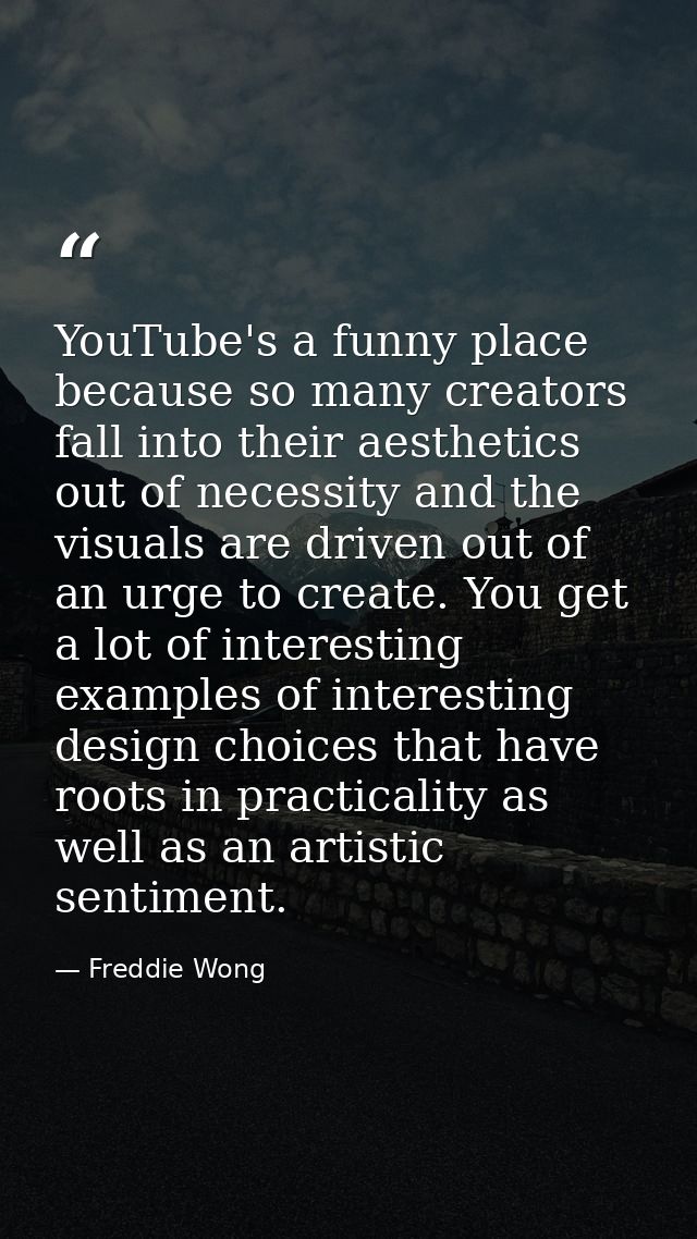 YouTube's a funny place because so many creators fall into their aesthetics out of necessity and the visuals are driven  — Freddie Wong