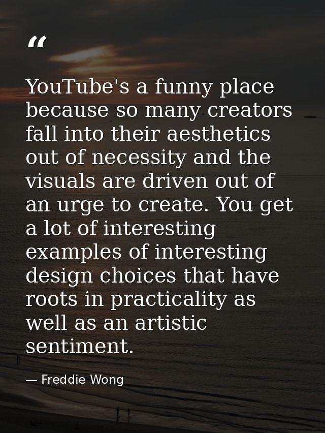YouTube's a funny place because so many creators fall into their aesthetics out of necessity and the visuals are driven  — Freddie Wong